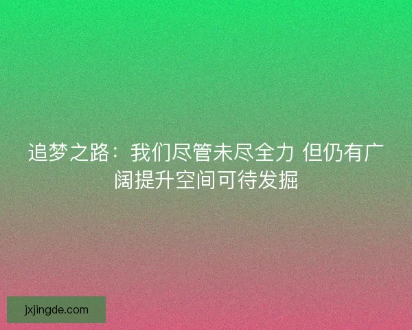 追梦之路:我们尽管未尽全力 但仍有广阔提升空间可待发掘 追梦之路:我们尽管未尽全力 但仍有广阔提升空间可待发掘