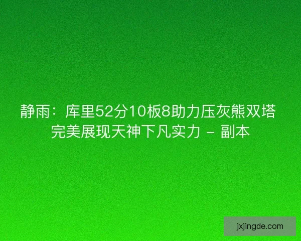 静雨：库里52分10板8助力压灰熊双塔 完美展现天神下凡实力 - 副本