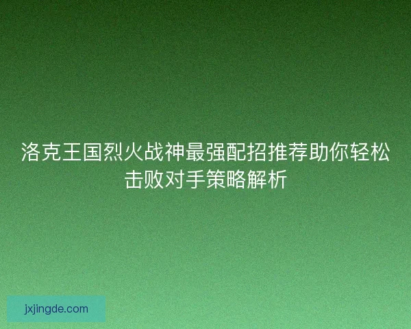 洛克王国烈火战神最强配招推荐助你轻松击败对手策略解析