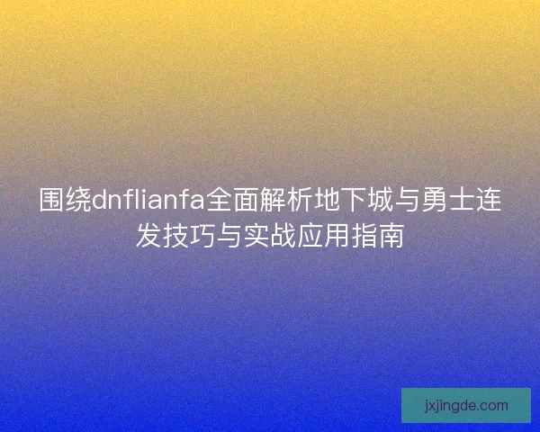 围绕dnflianfa全面解析地下城与勇士连发技巧与实战应用指南