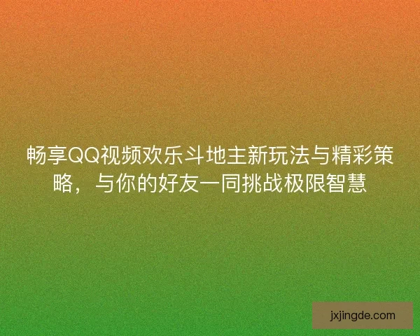 畅享QQ视频欢乐斗地主新玩法与精彩策略，与你的好友一同挑战极限智慧
