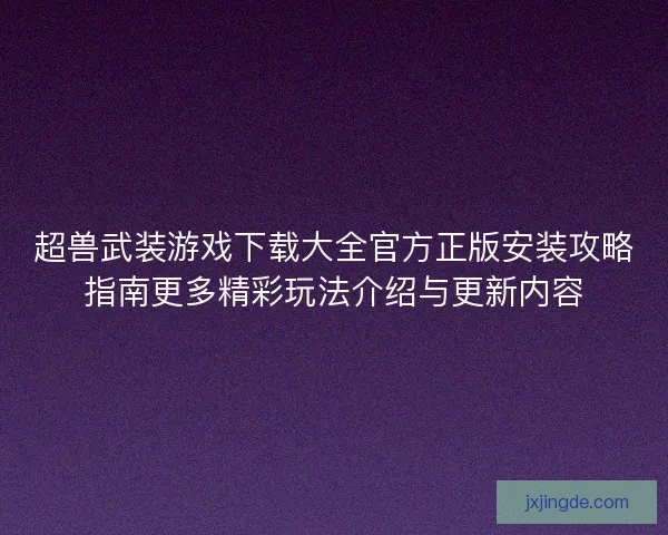 超兽武装游戏下载大全官方正版安装攻略指南更多精彩玩法介绍与更新内容