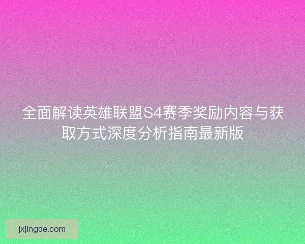 全面解读英雄联盟S4赛季奖励内容与获取方式深度分析指南最新版