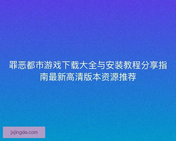 罪恶都市游戏下载大全与安装教程分享指南最新高清版本资源推荐