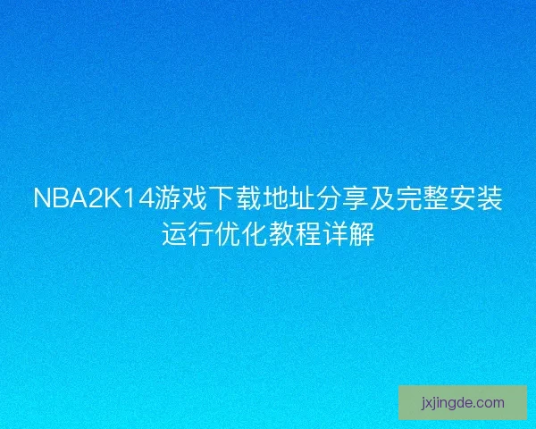 NBA2K14游戏下载地址分享及完整安装运行优化教程详解