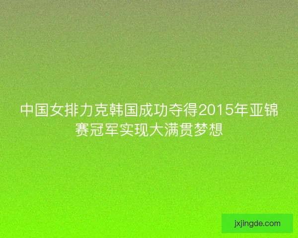 中国女排力克韩国成功夺得2015年亚锦赛冠军实现大满贯梦想