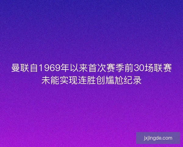 曼联自1969年以来首次赛季前30场联赛未能实现连胜创尴尬纪录 曼联自1969年以来首次赛季前30场联赛未能实现连胜创尴尬纪录