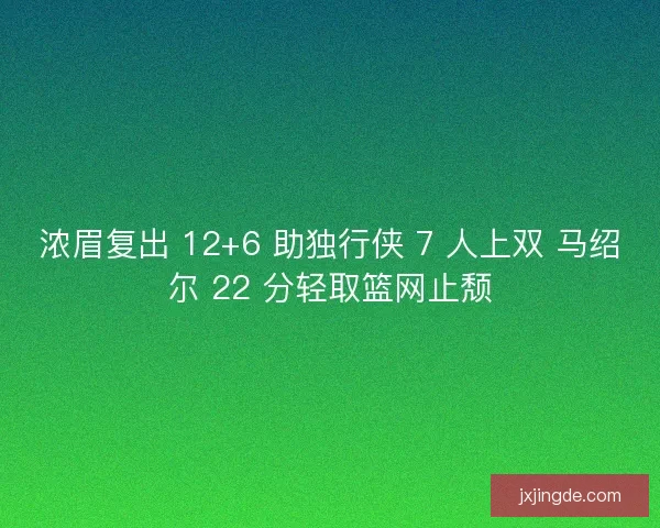 浓眉复出 12+6 助独行侠 7 人上双 马绍尔 22 分轻取篮网止颓
