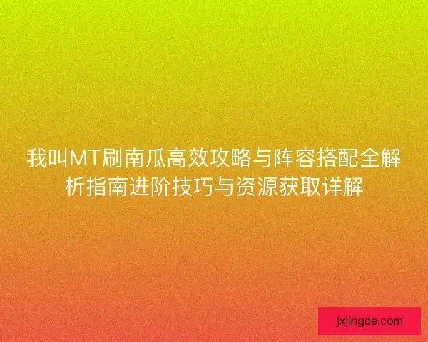 我叫MT刷南瓜高效攻略与阵容搭配全解析指南进阶技巧与资源获取详解