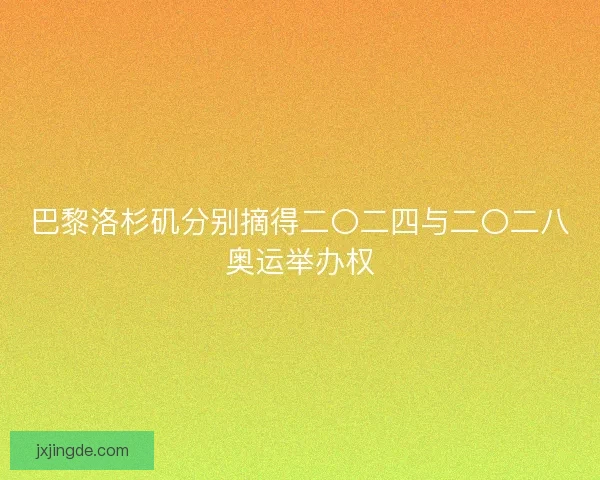 巴黎洛杉矶分别摘得二〇二四与二〇二八奥运举办权 巴黎洛杉矶分别摘得二〇二四与二〇二八奥运举办权