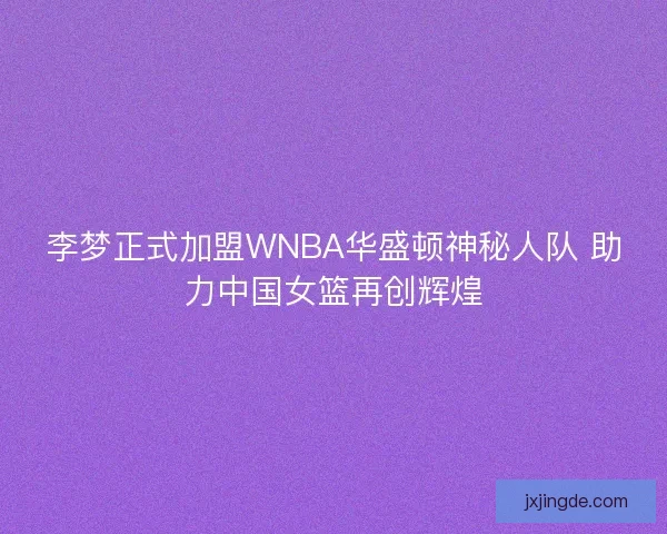 李梦正式加盟WNBA华盛顿神秘人队 助力中国女篮再创辉煌